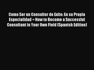 [PDF] Como Ser un Consultor de Exito: En su Propia Especialidad = How to Become a Successful