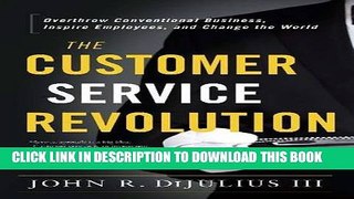 [Download] The Customer Service Revolution: Overthrow Conventional Business, Inspire Employees,