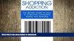 READ BOOK  Shopping Addiction: The Ultimate Guide for How to Overcome Compulsive Buying And