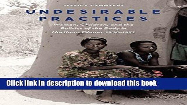 Read Undesirable Practices: Women, Children, and the Politics of the Body in Northern Ghana,