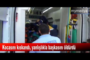 Kocasını kıskandı yanlışlıkla başkasını öldürdü