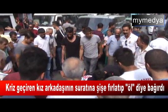 Adana'da kriz geçiren kız arkadaşının suratına şişe fırlatıp öl diye bağırdı