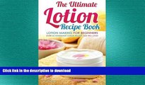 READ BOOK  The Ultimate Lotion Recipe Book - Lotion Making For Beginners: Over 25 Homemade Lotion