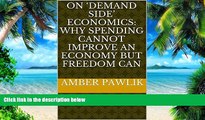 Big Deals  On  Demand Side  Economics: Why Spending Cannot Improve an Economy but Freedom Can