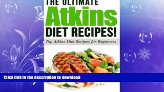 READ BOOK  ATKINS: The Ultimate ATKINS Diet Recipes!: Top Atkins Diet Recipes for Beginners (Lose