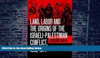 READ FREE FULL  Land, Labor and the Origins of the Israeli-Palestinian Conflict, 1882-1914,