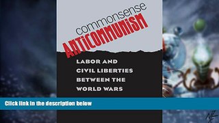 Must Have  Commonsense Anticommunism: Labor and Civil Liberties between the World Wars  READ