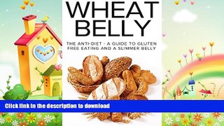 READ BOOK  Wheat Belly: The Anti-Diet - A Guide To Gluten Free Eating And A Slimmer Belly (wheat