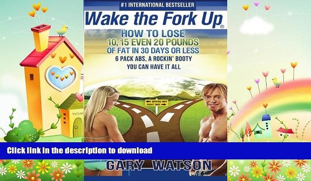 READ BOOK Wake The Fork Up: How to Lose 10, 15, Even 20 Pounds of Fat in 30 Days or Less GET PDF