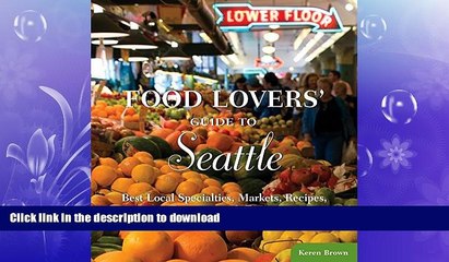 READ THE NEW BOOK Food Lovers  Guide to Seattle: Best Local Specialties, Markets, Recipes,