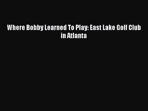 [PDF] Where Bobby Learned To Play: East Lake Golf Club in Atlanta Popular Colection