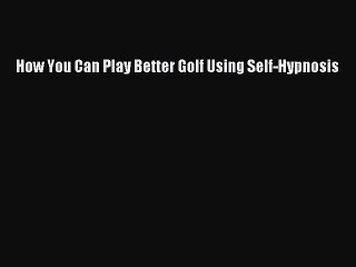 [PDF] How You Can Play Better Golf Using Self-Hypnosis Full Online