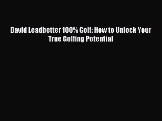 [PDF] David Leadbetter 100% Golf: How to Unlock Your True Golfing Potential Popular Colection