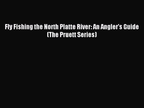 [PDF] Fly Fishing the North Platte River: An Angler's Guide (The Pruett Series) Full Online