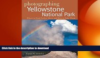 READ ONLINE Photographing Yellowstone National Park: Where to Find Perfect Shots and How to Take