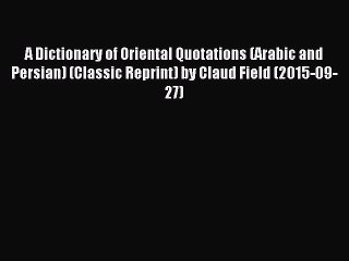 [PDF] A Dictionary of Oriental Quotations (Arabic and Persian) (Classic Reprint) by Claud Field