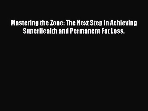 [PDF] Mastering the Zone: The Next Step in Achieving SuperHealth and Permanent Fat Loss. Popular