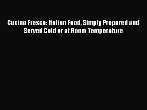 [PDF] Cucina Fresca: Italian Food Simply Prepared and Served Cold or at Room Temperature Full
