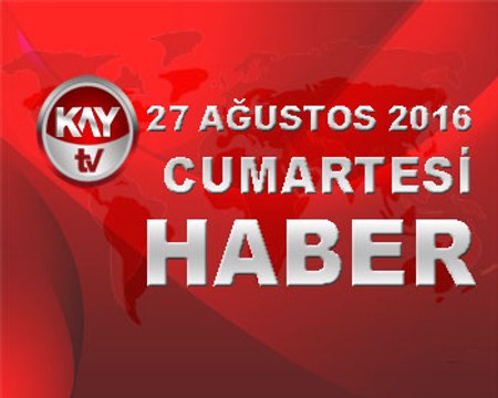 27 AĞUSTOS 2016 KAYTV HABER