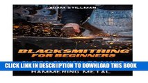 [PDF] Blacksmithing For Beginners:  21 Tips On How to Make A Forge and Start Hammering Metal: