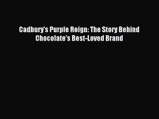[PDF] Cadbury's Purple Reign: The Story Behind Chocolate's Best-Loved Brand Full Online