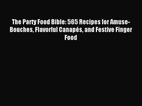 [PDF] The Party Food Bible: 565 Recipes for Amuse-Bouches Flavorful CanapÃ©s and Festive Finger