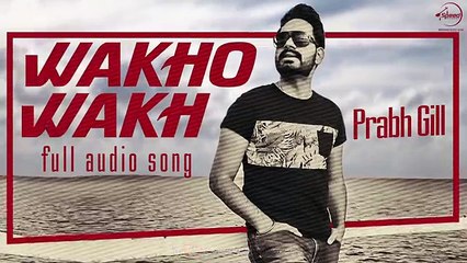Wakho Wakh (Full Audio Song ) - Prabh Gill - Punjabi Song Collection -