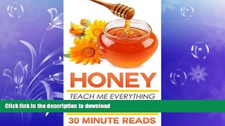 READ BOOK  Honey: Teach Me Everything I Need To Know About Honey In 30 Minutes (Honey Benefits -