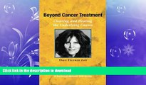 READ BOOK  Beyond Cancer Treatment - Clearing and Healing the Underlying Causes: A Personal