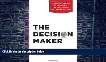 Big Deals  The Decision Maker: Unlock the Potential of Everyone in Your Organization, One Decision