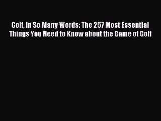 [PDF] Golf In So Many Words: The 257 Most Essential Things You Need to Know about the Game