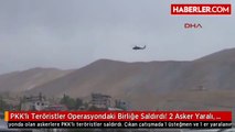 PKK'lı Teröristler Operasyondaki Birliğe Saldırdı! 2 Asker Yaralı, 4 Terörist Öldürüldü