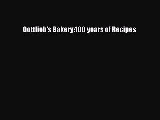 [PDF] Gottlieb's Bakery:100 years of Recipes Full Online