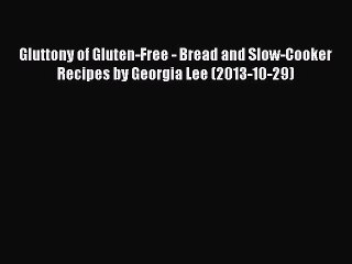 [PDF] Gluttony of Gluten-Free - Bread and Slow-Cooker Recipes by Georgia Lee (2013-10-29) Full