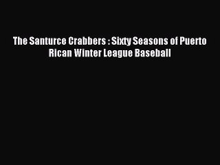 [PDF] The Santurce Crabbers : Sixty Seasons of Puerto Rican Winter League Baseball Full Online