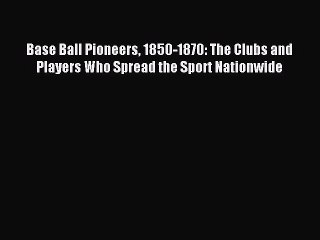[PDF] Base Ball Pioneers 1850-1870: The Clubs and Players Who Spread the Sport Nationwide Popular
