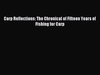 [PDF] Carp Reflections: The Chronical of Fifteen Years of Fishing for Carp Full Online