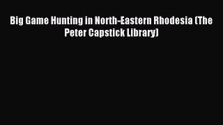 [PDF] Big Game Hunting in North-Eastern Rhodesia (The Peter Capstick Library) Popular Online