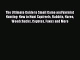 [PDF] The Ultimate Guide to Small Game and Varmint Hunting: How to Hunt Squirrels Rabbits Hares