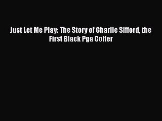[PDF] Just Let Me Play: The Story of Charlie Sifford the First Black Pga Golfer Popular Online