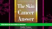 READ BOOK  The Skin Cancer Answer: The Natural Treatment for Basal and Squamous Cell Carcinomas