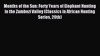 [PDF] Months of the Sun: Forty Years of Elephant Hunting in the Zambezi Valley (Classics in