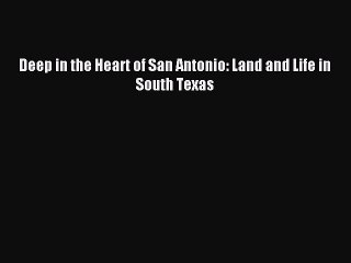 [PDF] Deep in the Heart of San Antonio: Land and Life in South Texas Popular Online