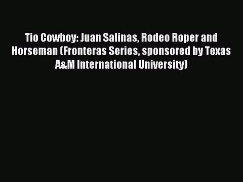 [PDF] Tio Cowboy: Juan Salinas Rodeo Roper and Horseman (Fronteras Series sponsored by Texas