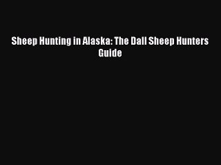 [PDF] Sheep Hunting in Alaska: The Dall Sheep Hunters Guide Full Colection