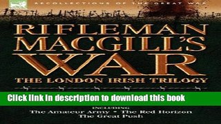 Download Rifleman Macgill s War: A Soldier of the London Irish During the Great War in Europe