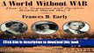 Read World Without War: How U.S. Feminists and Pacifists Resisted World War I (Syracuse Studies on