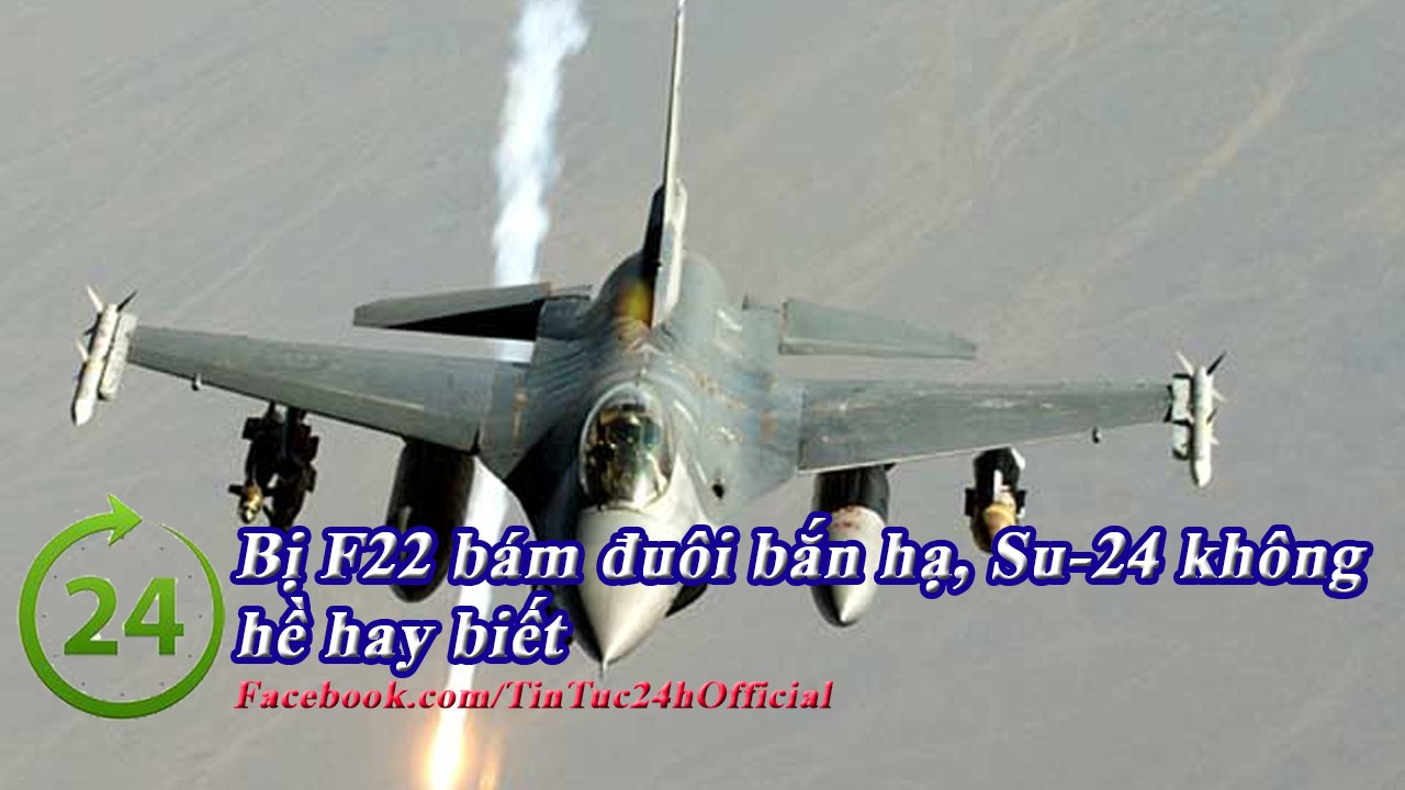 Tin Tức 24h - Bị F-22 Mỹ bám đuôi định bắn hạ, Su-24 không hề hay biết