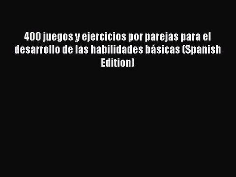 [PDF] 400 juegos y ejercicios por parejas para el desarrollo de las habilidades bÃ¡sicas (Spanish