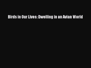 [PDF] Birds in Our Lives: Dwelling in an Avian World Full Online